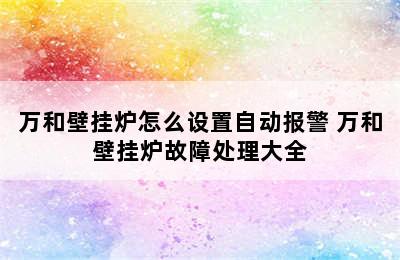 万和壁挂炉怎么设置自动报警 万和壁挂炉故障处理大全